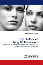 The Rhetoric of Mary Wollstonecraft. The Rhetoric of Mary Wollstonecraft and Its Place in the Modern British Feminist Movement