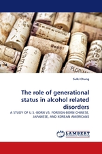 The role of generational status in alcohol related disorders. A STUDY OF U.S.-BORN VS. FOREIGN-BORN CHINESE, JAPANESE, AND KOREAN AMERICANS