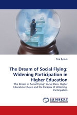 The Dream of Social Flying: Widening Participation in Higher Education. The Dream of Social Flying: Social Class, Higher Education Choice and the Paradox of Widening Participation