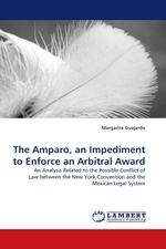 The Amparo, an Impediment to Enforce an Arbitral Award. An Analysis Related to the Possible Conflict of Law between the New York Convention and the Mexican Legal System