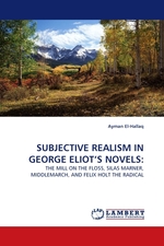 SUBJECTIVE REALISM IN GEORGE ELIOTS NOVELS:. THE MILL ON THE FLOSS, SILAS MARNER, MIDDLEMARCH, AND FELIX HOLT THE RADICAL