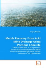 Metals Recovery From Acid Mine Drainage Using Pervious Concrete. A Brief Examination of Using Pervious Concrete to Economically Remove Metals from Acid Mine Drainage Waste Streams for Resale on the Open Market