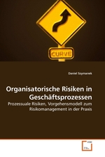 Organisatorische Risiken in Gesch?ftsprozessen. Prozessuale Risiken, Vorgehensmodell zum Risikomanagement in der Praxis