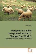 Metaphysical Bible Interpretation: Can It Change Our World?. New Biblical Truths for Each Individual