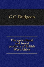 The agricultural and forest products of British West Africa