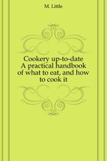 Cookery up-to-date. A practical handbook of what to eat, and how to cook it