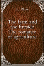The farm and the fireside. The romance of agriculture