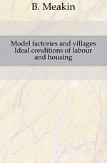 Model factories and villages. Ideal conditions of labour and housing