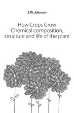 How Crops Grow. Chemical composition, structure and life of the plant