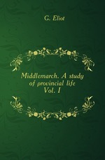 Middlemarch. A study of provincial life. Vol. I