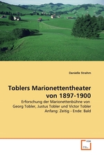 Toblers Marionettentheater von 1897-1900. Erforschung der Marionettenb?hne von Georg Tobler, Justus Tobler und Victor Tobler Anfang: Zeitig - Ende: Bald