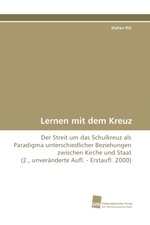 Lernen mit dem Kreuz. Der Streit um das Schulkreuz als Paradigma unterschiedlicher Beziehungen zwischen Kirche und Staat (2., unver?nderte Aufl. - Erstaufl. 2000)