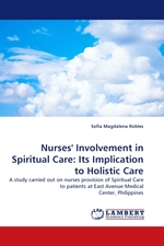 Nurses Involvement in Spiritual Care: Its Implication to Holistic Care. A study carried out on nurses provision of Spiritual Care to patients at East Avenue Medical Center, Philippines