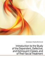 Introduction to the Study of the Dependent, Defective, and Delinquent Classes, and of Their Social Treatment