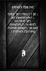 Trait Des Facults De L`me Comprenant L`histoire Des Principales Thories Psychologiques, Volume 3 (French Edition)