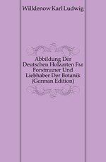 Abbildung Der Deutschen Holzarten Fr Forstmner Und Liebhaber Der Botanik (German Edition)