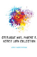 Catalogue Mrs. Phoebe A. Hearst Loan Collection