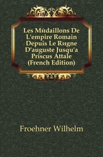 Les Mdaillons De L`empire Romain Depuis Le Rgne D`auguste Jusqu` Priscus Attale (French Edition)