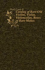 Catalog of Rare Old Violins, Violas, Violoncellos, Bows of Rare Makes