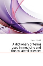 A dictionary of terms used in medicine and the collateral sciences