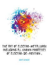 The art of electro-metallurgy including all known processes of electro-de-position