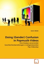 Doing (Gender) Confusion in Popmusik-Videos. Eine Analyse verwirrender Geschlechterdarstellungen in zeitgen?ssischen Pop-Videoclips