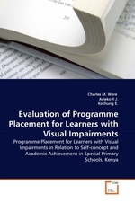 Evaluation of Programme Placement for Learners with Visual Impairments. Programme Placement for Learners with Visual Impairments in Relation to Self-concept and Academic Achievement in Special Primary Schools, Kenya