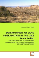 DETERMINANTS OF LAND DEGRADATION IN THE LAKE TANA BASIN:. IMPLICATIONS FOR SUSTAINABLE LAND MANAGEMENT THE CASE OF ANGEREB AND GISH-ABBAY WATERSHEDS