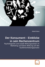 Der Konsument - Einblicke in sein Rechenzentrum. Psychologische und soziale Wirkungsweisen im Marketing und deren Wirkung auf den Kaufentscheidungsprozess