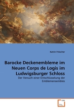 Barocke Deckenembleme im Neuen Corps de Logis im Ludwigsburger Schloss. Der Versuch einer Entschl?sselung der Emblemensembles