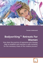 Bodywriting™ Retreats For Women. How does the practice of expressive arts therapy help to establish and maintain a safe container for the necessary chaos of the creative process?