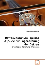 Bewegungsphysiologische Aspekte zur Bogenf?hrung des Geigers. Grundlagen - Forschung - Diskussion