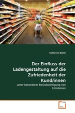 Der Einfluss der Ladengestaltung auf die Zufriedenheit der Kund/innen. unter besonderer Ber?cksichtigung von Emotionen