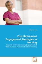 Post-Retirement Engagement Strategies in Nursing. Prospects for the Continuing Engagement of Older Nurses in Australias Northern Territory