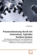 Prozesssteuerung durch ein innovatives, hybrides Kanban-System. Mit Wertstromanalyse und Lean Management Prozesse erfolgreich nivellieren und gl?tten sowie stabilisieren und transparent gestalten