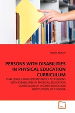 PERSONS WITH DISABILITIES IN PHYSICAL EDUCATION CURRICULUM. CHALLENGES AND OPPORTUNITIES TO PERSONS WITH DISABILITIES IN PHYSICAL EDUCATION CURRICULUM AT HIGHER EDUCATION INSTITUTIONS OF ETHIOPIA