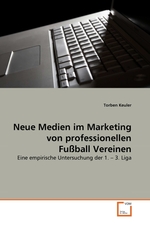 Neue Medien im Marketing von professionellen Fu?ball Vereinen. Eine empirische Untersuchung der 1. – 3. Liga