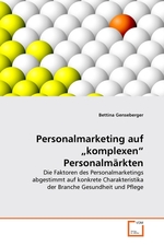 Personalmarketing auf „komplexen“ Personalm?rkten. Die Faktoren des Personalmarketings abgestimmt auf konkrete Charakteristika der Branche Gesundheit und Pflege