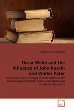 Oscar Wilde and the Influence of John Ruskin and Walter Pater. An Inquiry into the Image of John Ruskin as the Good Angel and Walter Pater as the Bad Angel on Wildes Shoulders
