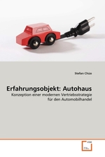 Erfahrungsobjekt: Autohaus. Konzeption einer modernen Vertriebsstrategie f?r den Automobilhandel