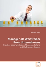 Manager als Werttreiber ihres Unternehmens. Ursachen opportunistischen Managerverhaltens und Ma?nahmen dagegen