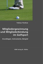 Mitgliedergewinnung und Mitgliederbindung im Golfsport. Grundlagen, Instrumente, Beispiel. Beispiel des Golf Clubs Bayreuth e. V