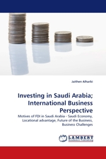 Investing in Saudi Arabia; International Business Perspective. Motives of FDI in Saudi Arabia - Saudi Economy, Locational advantage, Future of the Business, Business Challenges