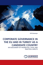 CORPORATE GOVERNANCE IN THE EU AND IN TURKEY AS A CANDIDATE COUNTRY. AN ASSESSMENT OF THEORETICAL, LEGAL AND PRACTICAL ASPECTS