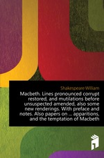 Macbeth. Lines pronounced corrupt restored, and mutilations before unsuspected amended, also some new renderings. With preface and notes. Also papers on apparitions, and the temptation of Macbeth
