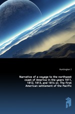 Narrative of a voyage to the northwest coast of America in the years 1811, 1812, 1813, and 1814 or, The first American settlement of the Pacific