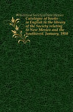 Catalogue of books in English in the library of the Society relating to New Mexico and the Southwest. January, 1910