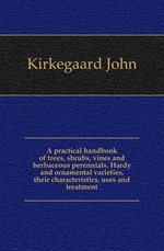 A practical handbook of trees, shrubs, vines and herbaceous perennials. Hardy and ornamental varieties, their characteristics, uses and treatment