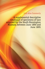 A supplemental descriptive catalogue of specimens of lace acquired for the South Kensington Museum, between June 1890 and June 1895