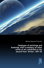 Catalogue of paintings and drawings, with a summary of other works of art, exhibited on the second floor. Winter, 1891-92
